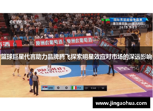 篮球巨星代言助力品牌腾飞探索明星效应对市场的深远影响