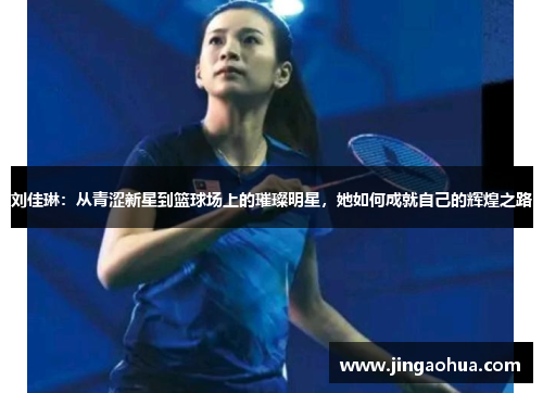 刘佳琳：从青涩新星到篮球场上的璀璨明星，她如何成就自己的辉煌之路